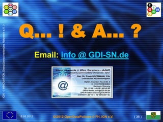 Q… ! & A… ?
IGN -( INNOVATION.Grenzüberschreitendes Netzwerk e.V. )-




                                                                        Email: info @ GDI-SN.de




                                                           18.05.2012       GI2012-OpenDataPolicies © FH, IGN e.V.   ( 36 )
 