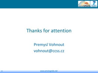 15 www.envirogrids.net
Thanks for attention
Premysl Vohnout
vohnout@ccss.cz
 