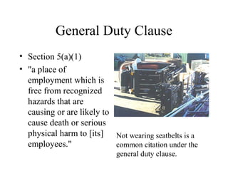 General Duty Clause
• Section 5(a)(1)
• "a place of
employment which is
free from recognized
hazards that are
causing or are likely to
cause death or serious
physical harm to [its]
employees."
Not wearing seatbelts is a
common citation under the
general duty clause.
 
