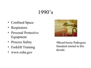 1990’s
• Confined Space
• Respirators
• Personal Protective
Equipment
• Process Safety
• Forklift Training
• www.osha.gov
•Blood-borne Pathogens
Standard started in this
decade
 