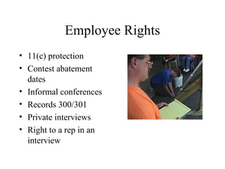 Employee Rights
• 11(c) protection
• Contest abatement
dates
• Informal conferences
• Records 300/301
• Private interviews
• Right to a rep in an
interview
 