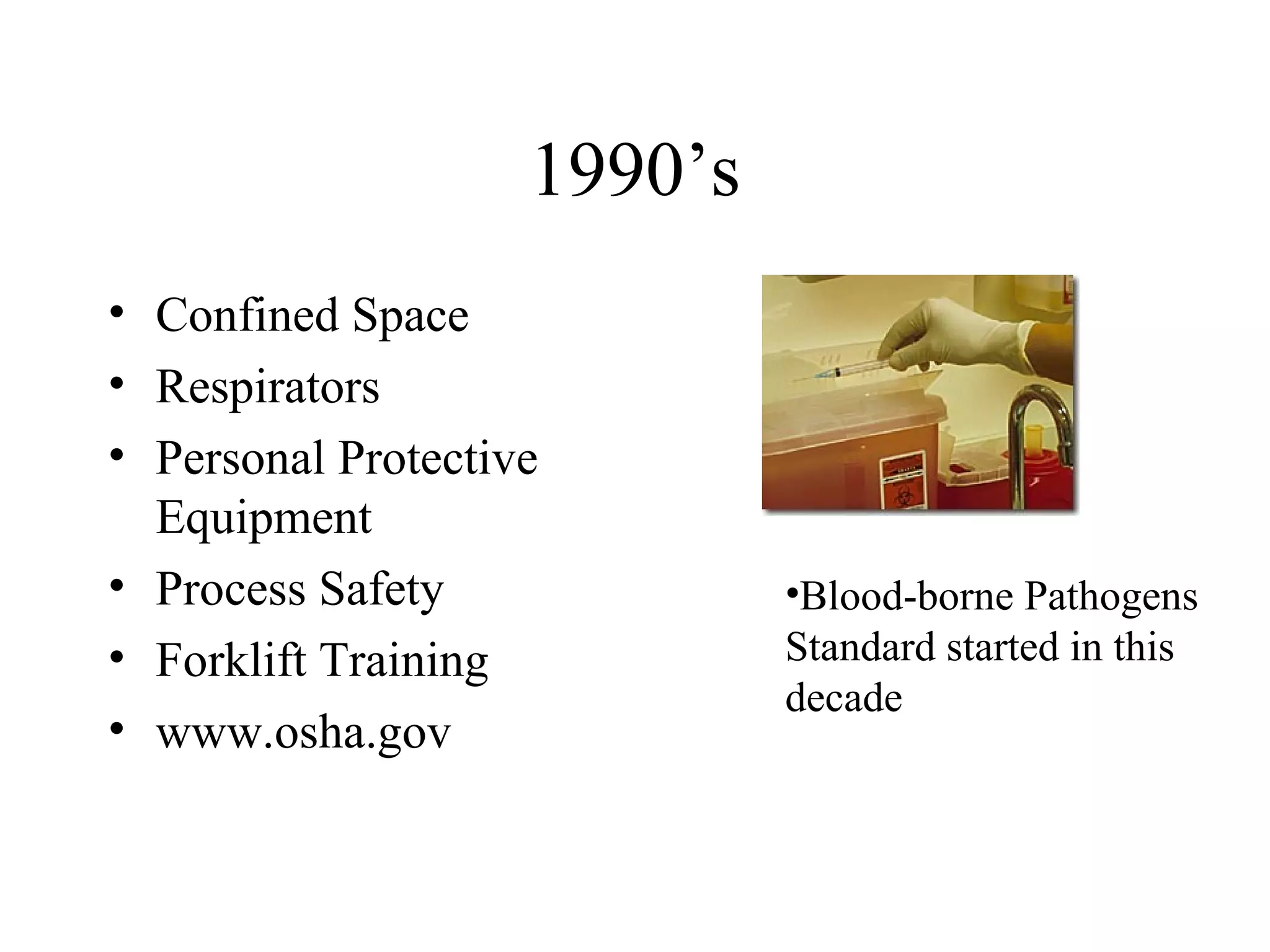 1990’s
• Confined Space
• Respirators
• Personal Protective
Equipment
• Process Safety
• Forklift Training
• www.osha.gov
•Blood-borne Pathogens
Standard started in this
decade
 