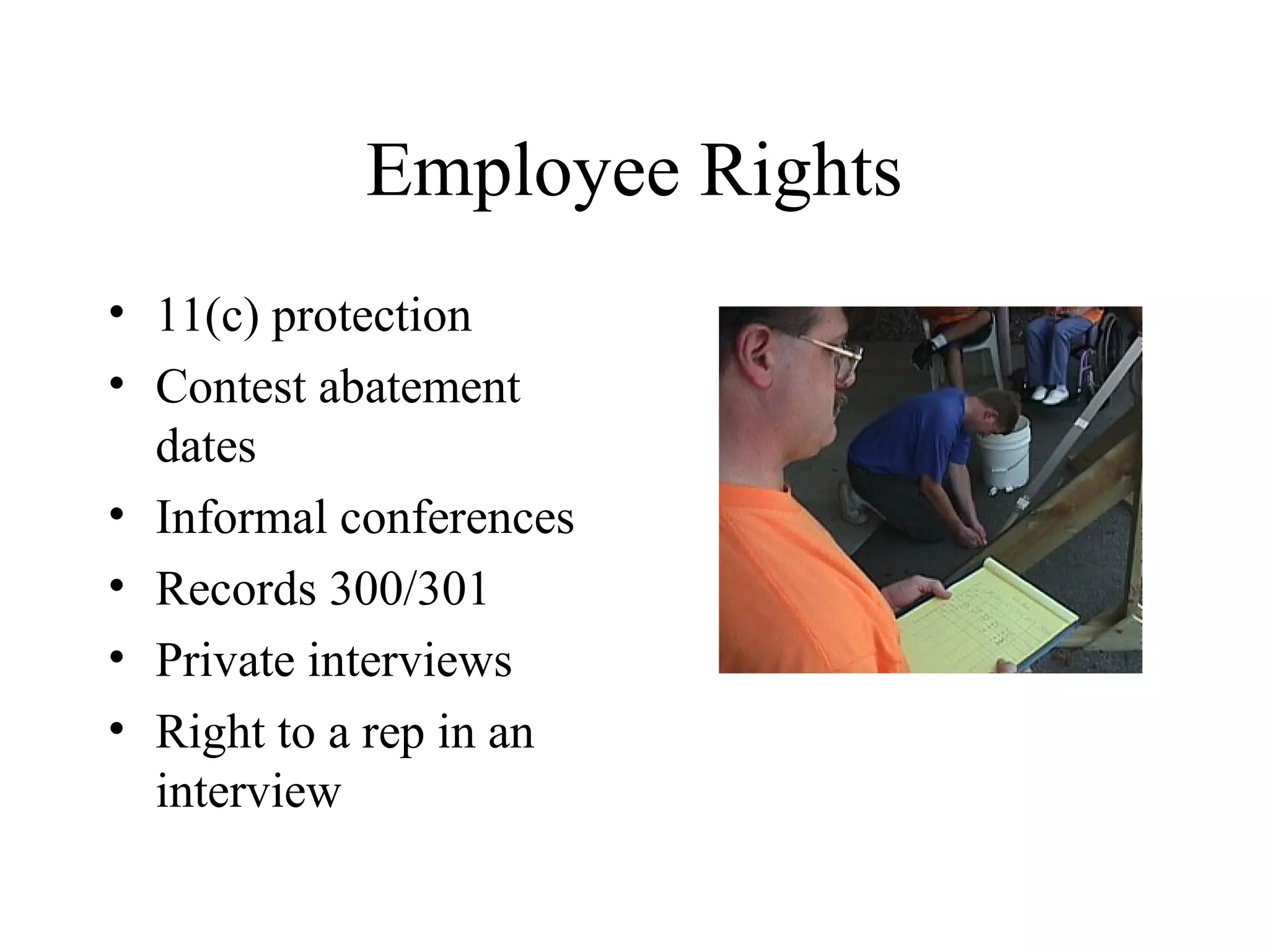 Employee Rights
• 11(c) protection
• Contest abatement
dates
• Informal conferences
• Records 300/301
• Private interviews
• Right to a rep in an
interview
 