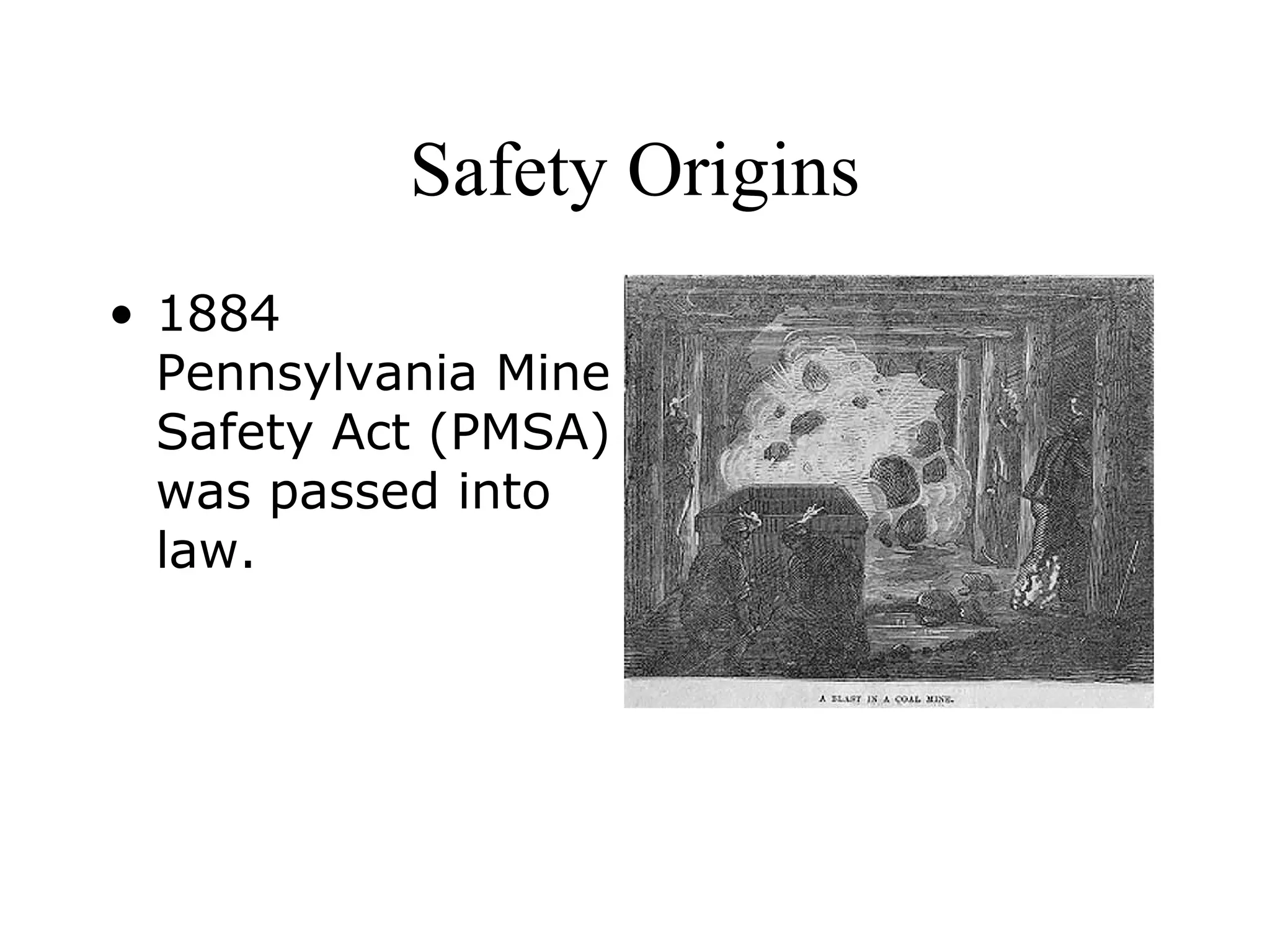 Safety Origins
• 1884
Pennsylvania Mine
Safety Act (PMSA)
was passed into
law.
 