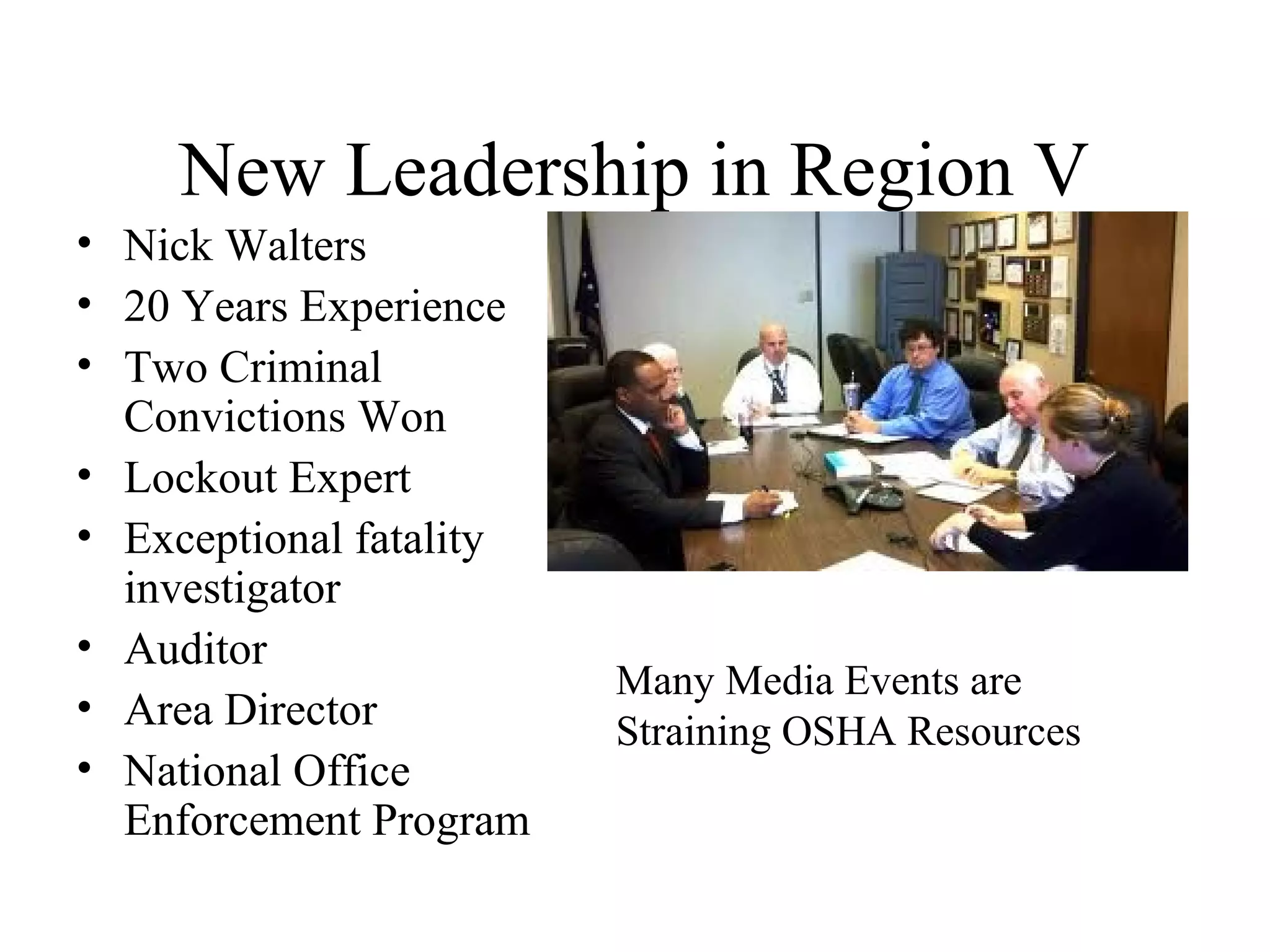 New Leadership in Region V
• Nick Walters
• 20 Years Experience
• Two Criminal
Convictions Won
• Lockout Expert
• Exceptional fatality
investigator
• Auditor
• Area Director
• National Office
Enforcement Program
Many Media Events are
Straining OSHA Resources
 