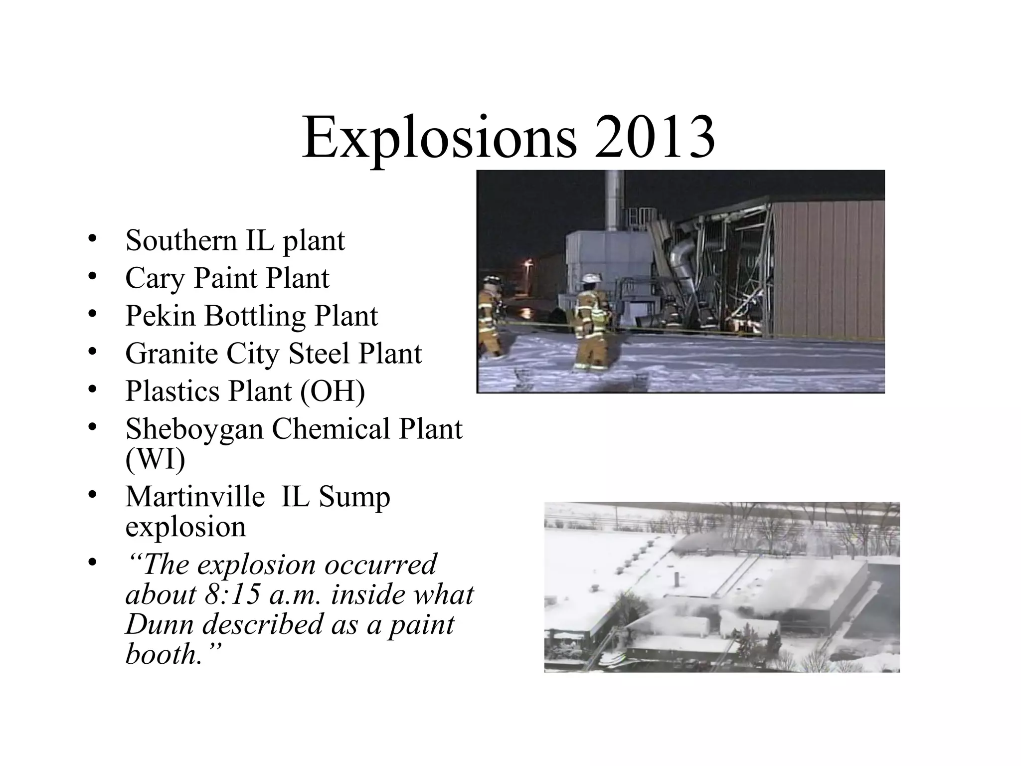 Explosions 2013
• Southern IL plant
• Cary Paint Plant
• Pekin Bottling Plant
• Granite City Steel Plant
• Plastics Plant (OH)
• Sheboygan Chemical Plant
(WI)
• Martinville IL Sump
explosion
• “The explosion occurred
about 8:15 a.m. inside what
Dunn described as a paint
booth.”
 