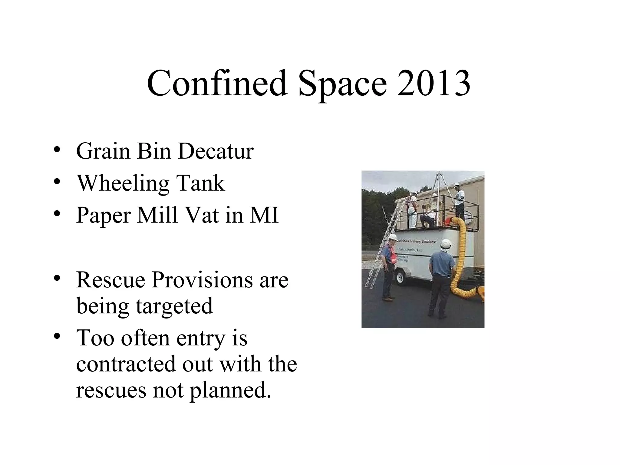 Confined Space 2013
• Grain Bin Decatur
• Wheeling Tank
• Paper Mill Vat in MI
• Rescue Provisions are
being targeted
• Too often entry is
contracted out with the
rescues not planned.
 