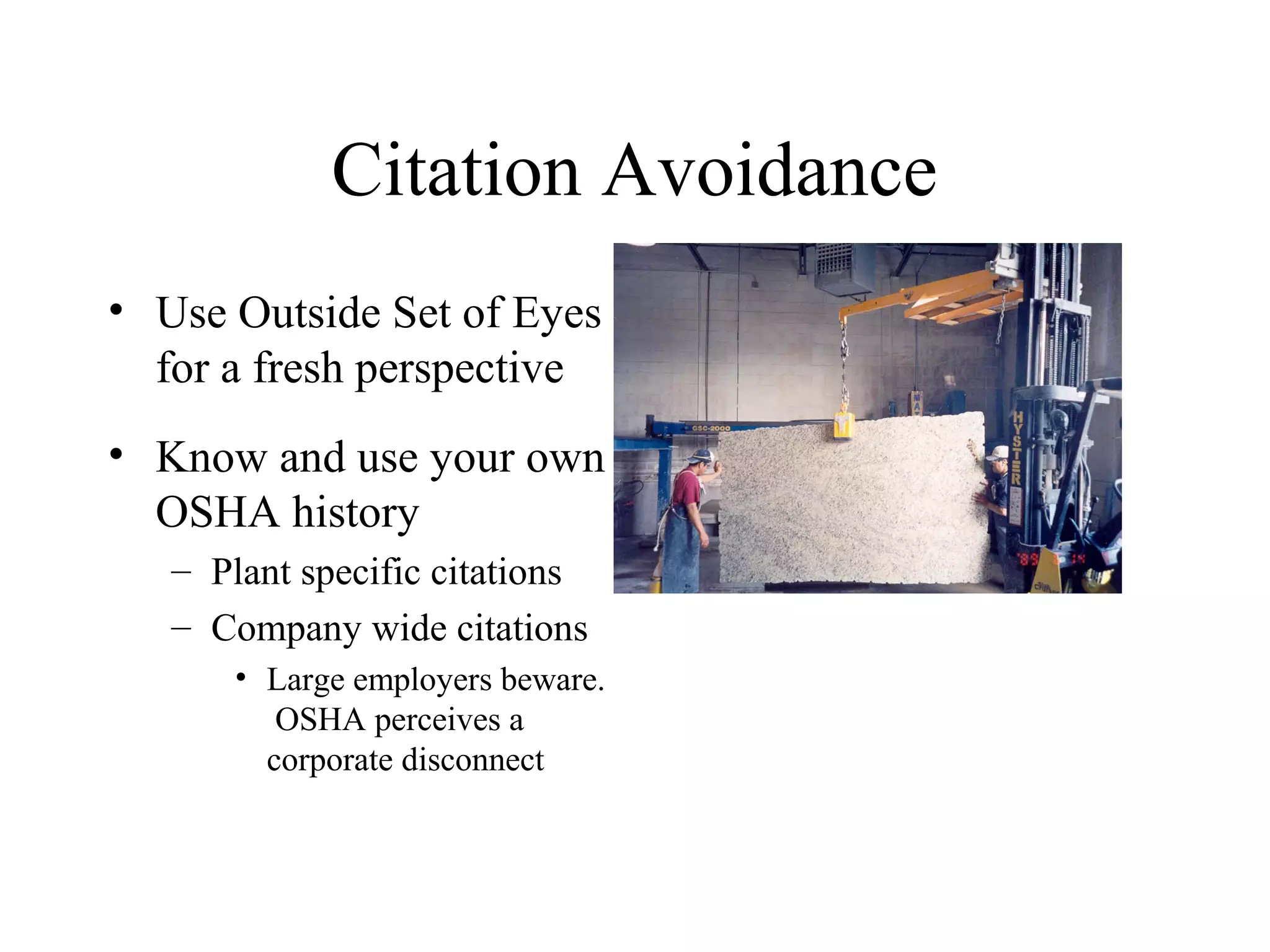 Citation Avoidance
• Use Outside Set of Eyes
for a fresh perspective
• Know and use your own
OSHA history
– Plant specific citations
– Company wide citations
• Large employers beware.
OSHA perceives a
corporate disconnect
 