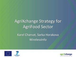 AgriXchange Strategy for
AgriFood Sector
Karel Charvat, Sarka Horakova
WirelessInfo
 