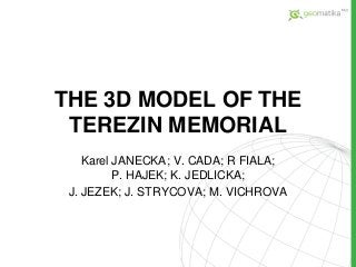 THE 3D MODEL OF THE
TEREZIN MEMORIAL
Karel JANECKA; V. CADA; R FIALA;
P. HAJEK; K. JEDLICKA;
J. JEZEK; J. STRYCOVA; M. VICHROVA
 