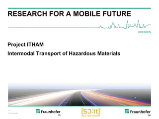 p. 1
© Fraunhofer
RESEARCH FOR A MOBILE FUTURE
Project ITHAM
Intermodal Transport of Hazardous Materials
DRESDEN
 