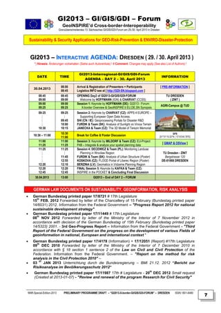 GI2013 – GI/GIS/GDI – Forum
                              GeoINSPIRE’d Cross-border-Interoperability
                           Grenzüberschreitendes 13. Sächsisches GI/GIS/GDI-Forum am 29./30. April 2013 in Dresden


    Sustainability & Security Applications for GEO-Risk-Prevention & ENVIRO-Disaster-Protection



    GI2013 – INTERACTIVE AGENDA: DRESDEN ( 29. / 30. April 2013 )
      *) Hinweis: Änderungen vorbehalten (Siehe auch Autorenliste) ! # Comment: Changes may apply (See also List of Authors) !


                                            GI2013-Interregional-GI/GIS/GDI-Forum
        DATE               TIME                                                                                       INFORMATION
                                               AGENDA – DAY 2 – 30. April 2013

                            08:00         Arrival & Registration of Presenters + Participants                        [ PRE-INFORMATION ]
      30.04.2013
                            08:45         Logistics INFO see at [ http://GDI-SN.blogspot.com ]
         08:45              08:45         OPENING Day2 of GI2013-GI/GIS/GDI-FORUM                                          TU DRESDEN
         09:00              09:00           Welcome by HOFFMANN (IGN) & CHARVAT (CCSS)                                        ( ZINT )
         09:00              09:00         Session 1: Keynote by HOFFMANN (DE): GI2013 - Forum:
                                                                                                                      AGRI-Campus @ TUD
         09:25              09:25            X-border Overview & GeoINSPIRE’d EU,DE,SN Synopsis
         09:25              09:25         Session 2: Keynote by CHARVAT (CZ): APPS 4 EUROPE –
           |                  |             Supporting European Open Data Access.
           |                09:45         SHI (CN / IE): Geoprocessing Portals for Disaster R&D
           |                10:00         FURDIK & Team (SK): Analysis of Sunlight on Vinice Terrain
         10:30              10:15         JANECKA & Team (CZ): The 3D Model of Terezin Memorial
                            10:30                                                                                                 GPS
      10:30 – 11:00                       Break for Coffee & Poster Discussion                                       [51°01‘15.52“N | 13°43‘44.78“E]
                            11:00
         11:00              11:00         Session 3: Keynote by MILDORF & Team (CZ): EU-Project
                                                                                                                       [ GMAP & OSView ]
         11:25              11:25         P4B – Integrate & analyze your spatial planning data
         11:25              11:25         Session 4: DECEWICZ & Team (PL): Monitoring Landuse
           |                  |             Planning in Wroclaw Region                                                 TU Dresden - ZINT
           |                11:45         FURDIK & Team (SK): Analysis of Urban Structure (Poster)                      Bergstrasse 120
           |                12:55         KOSKOVA (CZ): FLOOD Portal of Liberec Region (Poster)                       DE-01069 DRESDEN
         12:20              12:10         BERZINA (LV): Geomatics in Vidzeme Planning Region
         12:20              12:20         FINAL Session 5: Keynote by KAFKA & Team (CZ):
         12:45              12:45         INSPIRE in the POCKET & Concluding Final Discussion
       30.04.2013           13:00                       GI2013 – End of DAY 2 – FORUM


      GERMAN LAW DOCUMENTS ON SUSTAINABILITY, GEOINFORMATION, RISK ANALYSIS
     German Bundestag printed paper 17/8721 # 17th Legislature
        th
      15 FEB. 2012 Forwarded by letter of the Chancellery of 15 February (Bundestag printed paper
      14/6031) 2012. Information from the Federal Government – "Progress Report 2012 for national
      sustainable development strategy"
     German Bundestag printed paper 17/11449 # 17th Legislature
        th
      08 NOV 2012 Forwarded by letter of the Ministry of the Interior of 7 November 2012 in
      accordance with decision of the German Bundestag of 15th February (Bundestag printed paper
      14/5323) 2001. - 3rd Geo-Progress Report – Information from the Federal Government - "Third
      Report of the Federal Government on the progress on the development of various Fields of
      geoinformation in national, European and international context "
     German Bundestag printed paper 17/4178 (Information) + 17/12051 (Report) #17th Legislature
        th
      09 DEC 2010 Forwarded by letter of the Ministry of the Interior of 7 December 2010 in
      accordance with § 18 section 1 sentence 2 of the Law on Civil and Civil Protection of the
      Federation. Information from the Federal Government. – "Report on the method for risk
      analysis in the Civil Protection 2010" –

          th
      03     JAN 2013 Unterrichtung durch die Bundesregierung – BMI 21.12. 2012 “Bericht zur
      Risikoanalyse im Bevölkerungsschutz 2012“

                                                                                                         th
      German Bundestag printed paper 17/11987 17th # Legislature - 20 DEC 2012 Small request
      (Created at 2013-01-07) - "Review and renewal of the program Research for Civil Security"



NNR-Special-Edition-2013       PRELIMINARY PROGRAMME DRAFT – “GI2013-X-border-GI/GIS/GDI-FORUM” – DRESDEN                           ISSN 1801-6480
                                                                                                                                                       7
 