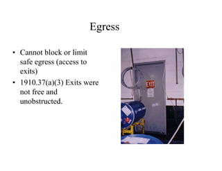 Egress 
• Cannot block or limit 
safe egress (access to 
exits) 
• 1910.37(a)(3) Exits were 
not free and 
unobstructed. 
 