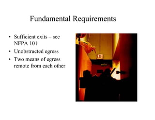 Fundamental Requirements 
• Sufficient exits – see 
NFPA 101 
• Unobstructed egress 
• Two means of egress 
remote from each other 
 