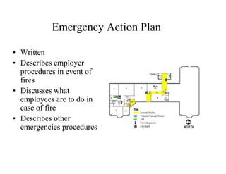 Emergency Action Plan 
• Written 
• Describes employer 
procedures in event of 
fires 
• Discusses what 
employees are to do in 
case of fire 
• Describes other 
emergencies procedures 
 
