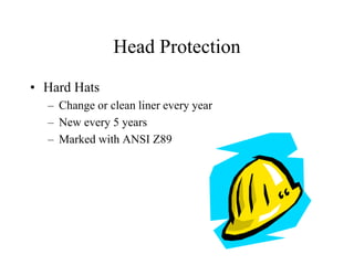 Head Protection 
• Hard Hats 
– Change or clean liner every year 
– New every 5 years 
– Marked with ANSI Z89 
 