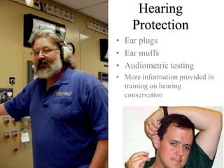 Hearing 
Protection 
• Ear plugs 
• Ear muffs 
• Audiometric testing 
• More information provided in 
training on hearing 
conservation 
 