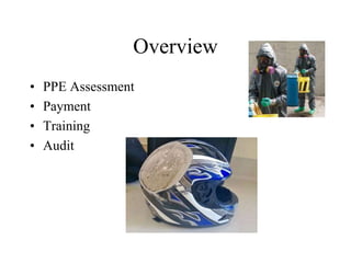 Overview 
• PPE Assessment 
• Payment 
• Training 
• Audit 
 