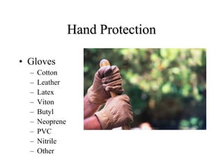 Hand Protection 
• Gloves 
– Cotton 
– Leather 
– Latex 
– Viton 
– Butyl 
– Neoprene 
– PVC 
– Nitrile 
– Other 
 