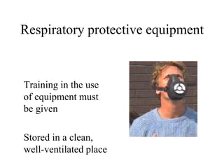 Respiratory protective equipment 
Training in the use 
of equipment must 
be given 
Stored in a clean, 
well-ventilated place 
 