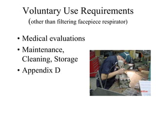 Voluntary Use Requirements 
(other than filtering facepiece respirator) 
• Medical evaluations 
• Maintenance, 
Cleaning, Storage 
• Appendix D 
 