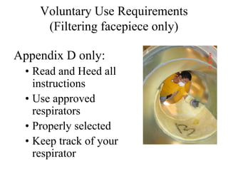Voluntary Use Requirements 
(Filtering facepiece only) 
Appendix D only: 
• Read and Heed all 
instructions 
• Use approved 
respirators 
• Properly selected 
• Keep track of your 
respirator 
 