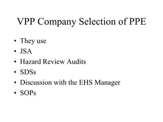 VPP Company Selection of PPE 
• They use 
• JSA 
• Hazard Review Audits 
• SDSs 
• Discussion with the EHS Manager 
• SOPs 
 