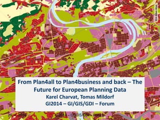 From Plan4all to Plan4business and back – The
Future for European Planning Data
Karel Charvat, Tomas Mildorf
GI2014 – GI/GIS/GDI – Forum
EEAUrbanAtlas
29. 4. 2014 GI2014 – GI/GIS/GDI – Forum
 