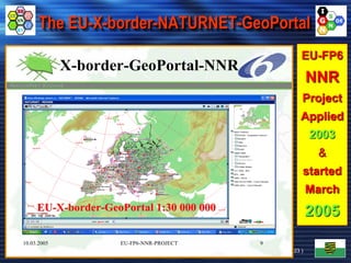 GI2014-GI/GIS/GDI-Forum © FH, IGN e.V.
IGN-(INNOVATION.GrenzüberschreitendesNetzwerke.V.)-
The EU-X-border-NATURNET-GeoPortal
EU-FP6
NNR
Project
Applied
2003
&
started
March
2005
10.03.2005 EU-FP6-NNR-PROJECT 9
X-border-GeoPortal-NNR
EUEU--XX--borderborder--GeoPortalGeoPortal 1:30 000 0001:30 000 000
30.04.2014 ( 23 )
 