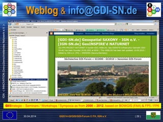 GI2014-GI/GIS/GDI-Forum © FH, IGN e.V.
IGN-(INNOVATION.GrenzüberschreitendesNetzwerke.V.)-
Weblog & info@GDI-SN.de
30.04.2014 ( 29 )
GIStrategie – Seminars / Workshops / Symposia as from 2000 – 2012, based on BOWGIS (FAA) & FP5 / FP6
 