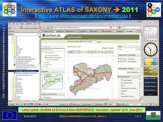 GI2014-GI/GIS/GDI-Forum © FH, IGN e.V.
IGN-(INNOVATION.GrenzüberschreitendesNetzwerke.V.)-
Interactive ATLAS of SAXONY  2011
[ http://www.atlas.sachsen.de/gps/erweitert.jsp ]
30.04.2014 ( 31 )
Latest update: GeoBAK 2.0 & Cross.X.Data GEOPORTALS : have been „opened“ at 01. June 2013
 