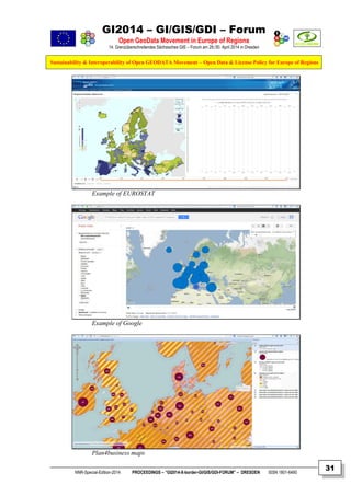 GI2014 – GI/GIS/GDI – Forum
Open GeoData Movement in Europe of Regions
14. Grenzüberschreitendes Sächsisches GIS – Forum am 29./30. April 2014 in Dresden
Sustainability & Interoperability of Open GEODATA Movement – Open Data & License Policy for Europe of Regions
NNR-Special-Edition-2014 PROCEEDINGS – “GI2014-X-border-GI/GIS/GDI-FORUM” – DRESDEN ISSN 1801-6480
31
Example of EUROSTAT
Example of Google
Plan4business maps
 