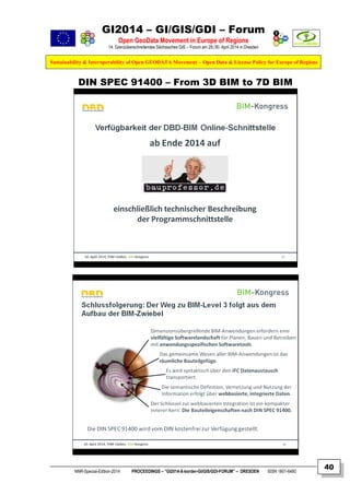 GI2014 – GI/GIS/GDI – Forum
Open GeoData Movement in Europe of Regions
14. Grenzüberschreitendes Sächsisches GIS – Forum am 29./30. April 2014 in Dresden
Sustainability & Interoperability of Open GEODATA Movement – Open Data & License Policy for Europe of Regions
NNR-Special-Edition-2014 PROCEEDINGS – “GI2014-X-border-GI/GIS/GDI-FORUM” – DRESDEN ISSN 1801-6480
40
DIN SPEC 91400 – From 3D BIM to 7D BIM
 