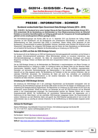 GI2014 – GI/GIS/GDI – Forum
Open GeoData Movement in Europe of Regions
14. Grenzüberschreitendes Sächsisches GIS – Forum am 29./30. April 2014 in Dresden
Sustainability & Interoperability of Open GEODATA Movement – Open Data & License Policy for Europe of Regions
NNR-Special-Edition-2014 PROCEEDINGS – “GI2014-X-border-GI/GIS/GDI-FORUM” – DRESDEN ISSN 1801-6480
75
PRESSE – INFORMATION – SCHWEIZ
Bundesrat verabschiedet Open Government Data-Strategie Schweiz (2014 – 2018)
Bern, 16.04.2014 - Der Bundesrat hat an seiner heutigen Sitzung die Open Government Data-Strategie Schweiz 2014 –
2018 verabschiedet. Mit der Bereitstellung von Behördendaten zur freien Wiederverwendung können der Wirtschaft
Rohdaten zu innovativen Geschäftsmodellen zur Verfügung gestellt sowie die Transparenz der Verwaltungstätigkeiten
gefördert und die verwaltungsinterne Effizienz gesteigert werden.
Das Informatiksteuerungsorgan des Bundes (ISB) hat am 13. September 2013 vom Bundesrat den Auftrag erhalten,
zusammen mit dem Bundesarchiv und der Bundeskanzlei eine schweizerische OGD-Strategie zu erarbeiten und die
Weiterentwicklung von Open Government Data (OGD) zu koordinieren. Diesem Auftrag wurde gemeinsam mit dem
Bundesarchiv in Zusammenarbeit mit weiteren Bundesstellen, Kantonen, Gemeinden sowie Vertretern der Wirtschaft und der
Wissenschaft Folge geleistet. Die vorliegende OGD-Strategie zeigt den Nutzen der freien Bereitstellung von Behördendaten
auf und bestimmt die Ausrichtung der Tätigkeiten der Bundesverwaltung zur Umsetzung von OGD bis 2018.
Nutzen von OGD und Ziele der OGD-Strategie Schweiz
Der Bundesrat will mit der Etablierung von OGD die Entwicklung der Informationsgesellschaft vorantreiben und die Schweiz in
der globalen Informationswirtschaft positionieren. Offene Behördendaten erlauben es innovativen Unternehmen, neue
Informationsdienstleistungen zu entwickeln. Sie liefern der wissenschaftlichen Forschung Grundlagen und erlauben
Bürgerinnen und Bürger, Parteien und Medien dank OGD einen transparenteren Einblick in die Tätigkeit von Regierung und
Verwaltung.
Ziel der OGD-Strategie Schweiz ist, die Behördendaten der Öffentlichkeit in maschinenlesbaren und offenen Formaten zur
freien Wiederverwendung zur Verfügung zu stellen. Im Vordergrund stehen zum Beispiel Daten aus den Bereichen Wetter,
Geoinformation, Statistiken, Verkehr, Kriminalität, Umwelt und Energie der Schweiz. Die rechtlichen, organisatorischen,
finanziellen und technischen Rahmenbedingungen der Datenproduktion in den einzelnen Verwaltungseinheiten sollen
überprüft und wo nötig angepasst werden. Die Bereitstellung und Publikation ist über eine zentrale Infrastruktur, über ein
nationales OGD-Portal, abzuwickeln. Die Verwendung der Daten soll durch freie, einheitliche und verständliche
Nutzungsbedingungen sowie Zusatzinformationen zu den einzelnen Datensätzen, die das inhaltliche und technische
Verständnis der Daten erleichtern, unterstützt werden.
Umsetzung der OGD-Strategie Schweiz
Die Umsetzung der OGD-Strategie wird in den zuständigen Departementen und Bundesstellen sichergestellt. Unter der
Federführung des Informatiksteuerungsorgan des Bundes (ISB) werden bis Ende 2014 die Arbeiten am Detailkonzept und die
Vorbereitung der Strategieumsetzung abgeschlossen. Die Massnahmen zur Umsetzung von OGD werden ab 2015 durch das
Bundesarchiv zentral koordiniert. Sowohl die Kantone und Gemeinden als auch die OGD-Community und die Wirtschaft
werden in den Umsetzungsprozess einbezogen. Die Zusammenarbeit zwischen den föderalen Ebenen wird in einem
Kooperationsmodell definiert. Die Veröffentlichung der verschiedenen Datensammlungen soll etappenweise und in
Abstimmung mit den Daten-Eignern und den potentiellen OGD-Anwendern angegangen werden. Die Zusammenarbeit mit
weiteren Institutionen aus dem öffentlichen Sektor wird geprüft. Das OGD-Pilotportal opendata.admin.ch wird mit dem Ziel
weiterentwickelt, dass es zukünftig als nationale Infrastruktur für die Veröffentlichung von Behördendaten eingesetzt werden
kann.
Adresse für Rückfragen:
Stephan Röthlisberger, Geschäftsstelle E-Government Schweiz, Informatiksteuerungsorgan des Bundes ISB
Tel. +41 31 324 79 21, stephan.roethlisberger@isb.admin.ch
Herausgeber:
Der Bundesrat - Internet: http://www.bundesrat.admin.ch/
Eidgenössisches Finanzdepartement - Internet: http://www.efd.admin.ch
QUELLE: https://www.news.admin.ch/dokumentation/00002/00015/?lang=de&msg-id=52688
 