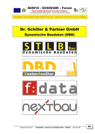 GI2014 – GI/GIS/GDI – Forum
Open GeoData Movement in Europe of Regions
14. Grenzüberschreitendes Sächsisches GIS – Forum am 29./30. April 2014 in Dresden
Sustainability & Interoperability of Open GEODATA Movement – Open Data & License Policy for Europe of Regions
NNR-Special-Edition-2014 PROCEEDINGS – “GI2014-X-border-GI/GIS/GDI-FORUM” – DRESDEN ISSN 1801-6480
88
Dr. Schiller & Partner GmbH
Dynamische Baudaten (DBD)
 