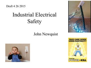 Industrial Electrical
Safety
John Newquist
Draft 4 26 2015
 