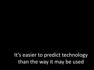 It’s easier to predict technology than the way it may be used