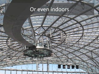 Or even indoors