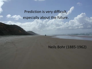 Prediction is very difficult,especially about the future.Neils Bohr (1885-1962)