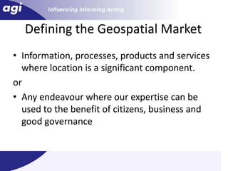 Defining the Geospatial MarketInformation, processes, products and services where location is a significant component.orAny endeavour where our expertise can be used to the benefit of citizens, business and good governance 