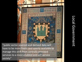 Local Government“public sector sourced and derived data will have to be more freely and openly available to manage this shift from centrally provided services to a more enabled and self service society”