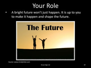 Know Edge Ltd76Drivers of Change 2015AGI needs to become a trusted spokesman on key social and technological issues, and to have a strong, high profile.The journey from a representative group to a professional body is a long and arduous one. Is it a journey that AGI wishes to make? ChallengeIf the journey is to be made, is it as a stand-alone GI profession, or as part of another professional grouping?‘In this world the games developers will replace professional GIS specialists.’ 