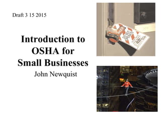 Introduction to
OSHA for
Small Businesses
John Newquist
Draft 3 15 2015
 