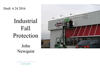 Industrial
Fall
Protection
John
Newquist
johnanewquist@gmail.com
815-354-6853
Draft 6 24 2016
 