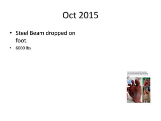 Oct 2015
• Steel Beam dropped on
foot.
• 6000 lbs
 