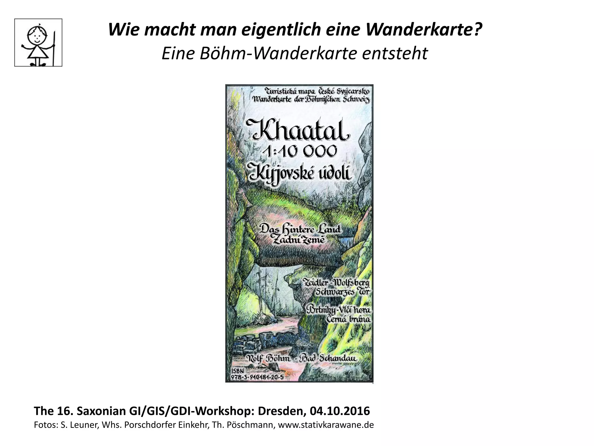 Wie macht man eigentlich eine Wanderkarte?
Eine Böhm-Wanderkarte entsteht
The 16. Saxonian GI/GIS/GDI-Workshop: Dresden, 04.10.2016
Fotos: S. Leuner, Whs. Porschdorfer Einkehr, Th. Pöschmann, www.stativkarawane.de