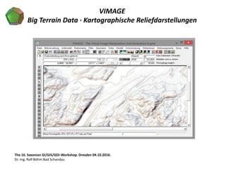 VIMAGE
Big Terrain Data · Kartographische Reliefdarstellungen
The 16. Saxonian GI/GIS/GDI-Workshop. Dresden 04.10.2016.
Dr.-Ing. Rolf Böhm Bad Schandau
 