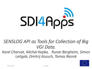 SENSLOG API as Tools for Collection of Big
VGI Data.
Karel Charvat, Michal Kepka, Runar Bergheim, Simon
Leitgeb, Dmitrij Kozuch, Tomas Reznik
04.10.2016 GI 2016
 