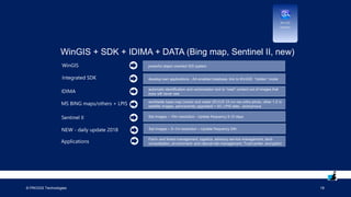 © PROGIS Technologies 18
WinGIS + SDK + IDIMA + DATA (Bing map, Sentinel II, new)
WinGIS
Integrated SDK
IDIMA
MS BING maps/others + LPIS
Sentinel II
NEW - daily update 2018
Applications
 