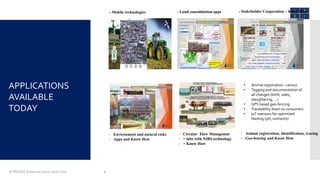 © PROGIS Solutions | Intro 2016 | S2A 6
- Mobile technologies - Land consolidation apps - Stakeholder Cooperation – Know How
- Environment and natural risks
- Apps and Know How
- Circular Flow Managemnt
- + labs with NIRS technology
- + Know How
- Animal registration, identification, tracing
- Geo-fencing and Know How
• Animal registration - census
• Tagging and documentation of
all changes (birth, sales,
slaughtering, …)
• GPS based geo-fencing
• Traceability down to consumers
• IoT ssensors for optimized
feeding (pH, nutrients)
APPLICATIONS
AVAILABLE
TODAY
 